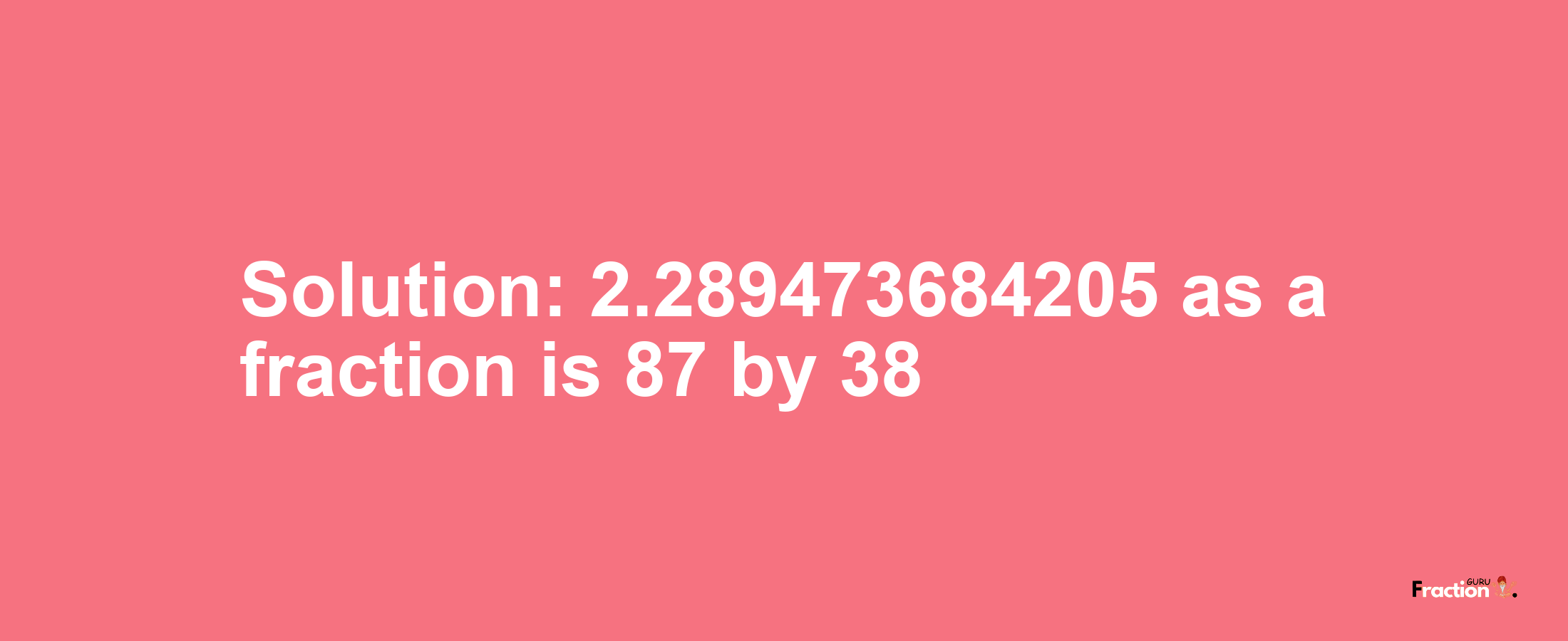 Solution:2.289473684205 as a fraction is 87/38